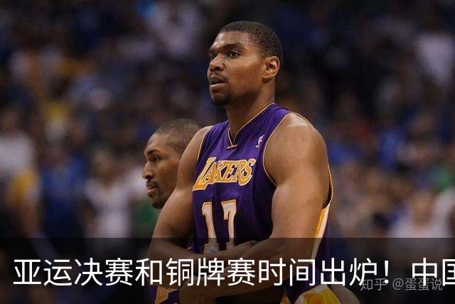 亚运决赛和铜牌赛时间出炉！中国男篮再遇老对手，20日CCTV5直播